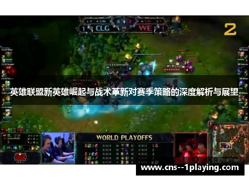 英雄联盟新英雄崛起与战术革新对赛季策略的深度解析与展望