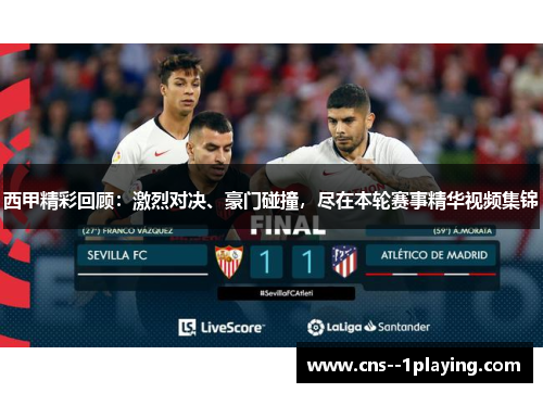 西甲精彩回顾：激烈对决、豪门碰撞，尽在本轮赛事精华视频集锦