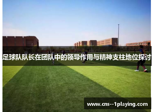 足球队队长在团队中的领导作用与精神支柱地位探讨