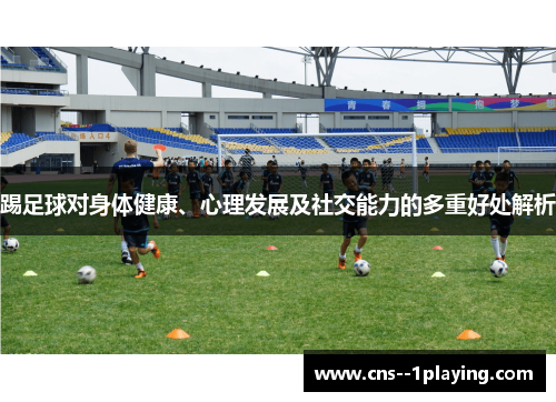 踢足球对身体健康、心理发展及社交能力的多重好处解析