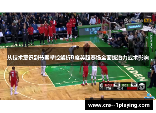从技术意识到节奏掌控解析B席英超赛场全面统治力战术影响