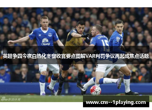 英超争四今夜白热化冬窗收官要点图解VAR判罚争议再起成焦点话题