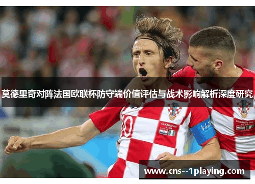 莫德里奇对阵法国欧联杯防守端价值评估与战术影响解析深度研究