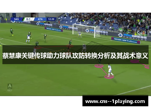 蔡慧康关键传球助力球队攻防转换分析及其战术意义 蔡慧康关键传球助力球队攻防转换分析及其战术意义