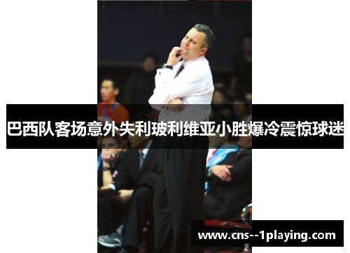 巴西队客场意外失利玻利维亚小胜爆冷震惊球迷
