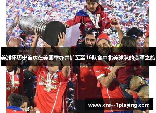 美洲杯历史首次在美国举办并扩军至16队含中北美球队的变革之旅 美洲杯历史首次在美国举办并扩军至16队含中北美球队的变革之旅