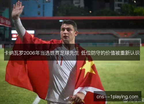 卡纳瓦罗2006年当选世界足球先生 低位防守的价值被重新认识